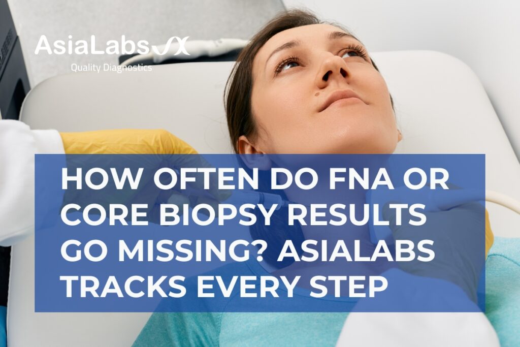 How Often Do FNA or Core Biopsy Results Go Missing AsiaLabs Tracks Every Step
